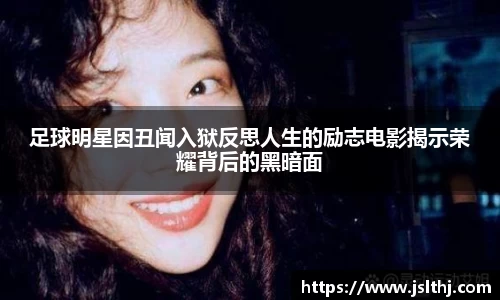 足球明星因丑闻入狱反思人生的励志电影揭示荣耀背后的黑暗面