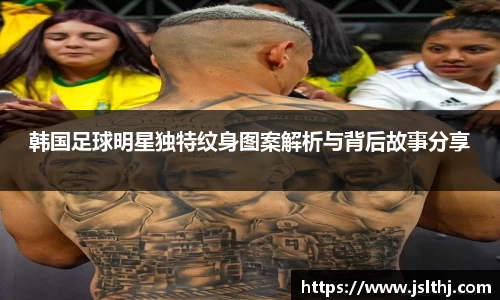 韩国足球明星独特纹身图案解析与背后故事分享